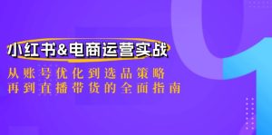 小红书&电商运营实战:从账号优化到选品策略,再到直播带货的全面指南-网创之道
