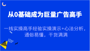 从0基础成为巨量广告高手,一线实操高手经验实操演示+心法分析,通俗易懂,干货满满-网创之道