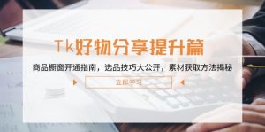Tk好物分享提升篇:商品橱窗开通指南,选品技巧大公开,素材获取方法揭秘-网创之道