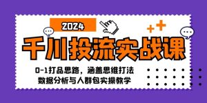 千川投流实战课:0-1打品思路,涵盖思维打法、数据分析与人群包实操教学-网创之道