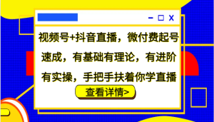 视频号+抖音直播,微付费起号速成,有基础有理论,有进阶有实操,手把手扶着你学直播-网创之道