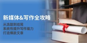 新媒体写作全攻略：从选题到结尾，系统性提升写作能力，打造爆款文章-网创之道