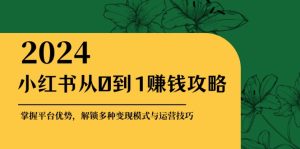 小红书从0到1赚钱攻略:掌握平台优势,解锁多种变现赚钱模式与运营技巧-网创之道