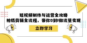 短视频制作与运营全攻略:拍摄剪辑全流程,带你0到1做流量变现-网创之道