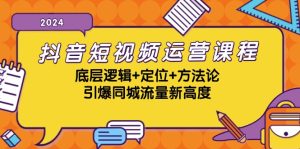 抖音短视频运营课程,底层逻辑+定位+方法论,引爆同城流量新高度-网创之道