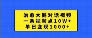 治愈大鹅对话视频，一条视频点赞 10W+，单日变现1000+-网创之道