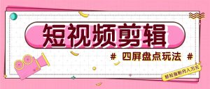 短视频四屏盘点玩法,新手也能快速掌握制作原创视频,轻松涨粉月入万元-网创之道