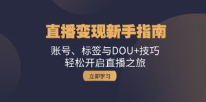 直播变现新手指南:账号、标签与DOU+技巧,轻松开启直播之旅-网创之道