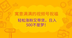 寓意满满的视频号祝福,轻松涨粉又带货,日入500不是梦!-网创之道