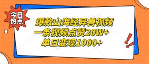爆款山海经异兽视频，一条视频点赞20W+，单日变现1000+-网创之道
