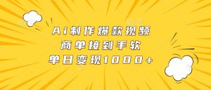 Ai制作爆款视频，商单接到手软，单日变现1000+-网创之道