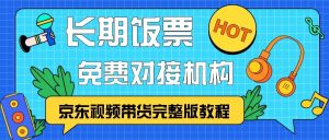 京东视频带货完整版教程,长期饭票、免费对接机构-网创之道