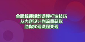 全面解锁爆款课程打造技巧,从内容设计到流量获取,助你实现课程变现-网创之道
