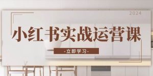 小红书实战运营课:从开通店铺到直播话术,打造爆款笔记与高效直播-网创之道