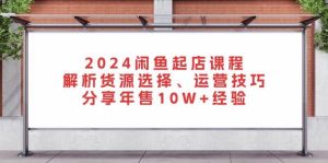 2024闲鱼起店课程:解析货源选择、运营技巧,分享年售10W+经验-网创之道