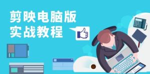 剪映电脑版实战教程,0基础打造短视频剪辑高手,详解功能、工具与实操案例-网创之道