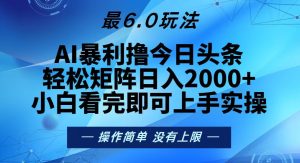 今日头条最新6.0玩法，轻松矩阵日入2000+-网创之道