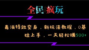 全民疯玩的毒液特效变身，新玩法教程，0基础上手，轻松日入500+-网创之道