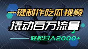 一键制作吃瓜视频,全平台发布,撬动百万流量,小白轻松上手,日入2000+-网创之道