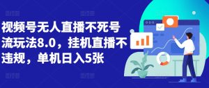 视频号无人直播不死号流玩法8.0,挂机直播不违规,单机日入5张-网创之道