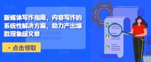 新媒体写作指南,内容写作的系统性解决方案,助力产出爆款现象级文章-网创之道
