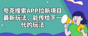 夸克搜索APP拉新项目最新玩法,能传给下一代的玩法-网创之道