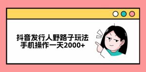 抖音发行人野路子玩法,手机操作一天2000+-网创之道