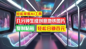 轻松掌握AI工具，几分钟生成创意地铁图片，复制粘贴，轻松日赚百元-网创之道