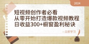 短视频创作者必看：从零开始打造爆款视频教程，日收益300+橱窗盈利秘诀-网创之道