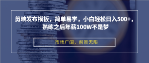剪映发布模板,简单易学,小白轻松日入500+,熟练之后年薪100W不是梦-网创之道