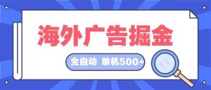 海外广告掘金  日入500+ 全自动挂机项目 长久稳定-网创之道
