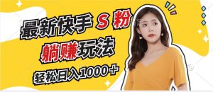 最新快手S粉赛道，简单无脑拉爆流量躺赚玩法，轻松日入1000＋-网创之道