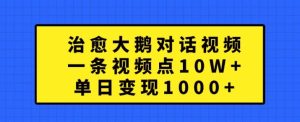 治愈大鹅对话视频，一条视频点赞 10W+，单日变现1k+-网创之道