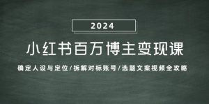 小红书百万博主变现课:确定人设与定位/拆解对标账号/选题文案视频全攻略-网创之道
