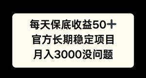 每天收益保底50+,官方长期稳定项目,月入3000没问题-网创之道