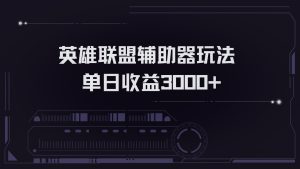 英雄联盟辅助器掘金单日变现3000+-网创之道