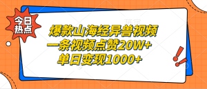 爆款山海经异兽视频,一条视频点赞20W+,单日变现1000+-网创之道