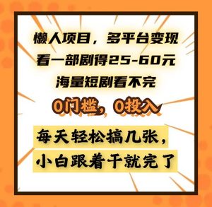 懒人项目,多平台变现,看一部剧得25~60,海量短剧看不完,0门槛,0投…-网创之道
