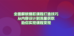 全面解锁爆款课程打造技巧,从内容设计到流量获取,助你实现课程变现-网创之道