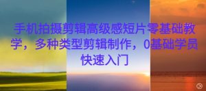 手机拍摄剪辑高级感短片零基础教学,多种类型剪辑制作,0基础学员快速入门-网创之道