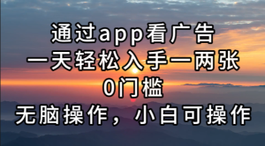 通过app看广告，一天轻松入手一两张0门槛，无脑操作，小白可操作-网创之道