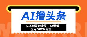 头条新号秒变现，AI引领日入2000+潮流！-网创之道