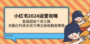 小红书2024运营攻略:复盘超级个体之路 流量红利退去百万博主破局翻盘-网创之道