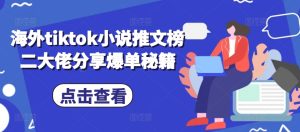 海外tiktok小说推文榜二大佬分享爆单秘籍-网创之道