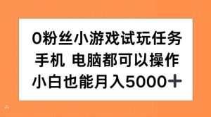 0粉丝小游戏试玩任务，手机电脑都可以操作，小白也能月入5000+-网创之道