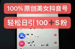 制作100%过原创的美女抖音号,小白轻松上手,日引S粉上百+含金量极高-网创之道