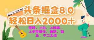 今日头条掘金8.0最新玩法 轻松日入2000+ 小白,宝妈,上班族都可以轻松…-网创之道