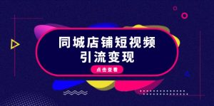同城店铺短视频引流变现:掌握抖音平台规则,打造爆款内容,实现流量变现-网创之道