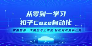 从零到一学习扣子Coze自动化,掌握插件、大模型与工作流 轻松完成复杂任务-网创之道
