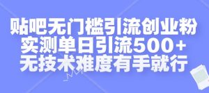贴吧无门槛引流创业粉,实测单日引流500+,无技术难度有手就行-网创之道